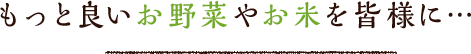 もっと良いお野菜やお米を皆様に…